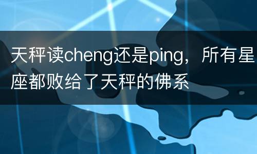天秤读cheng还是ping，所有星座都败给了天秤的佛系