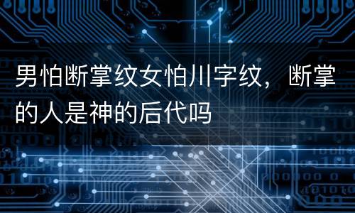 男怕断掌纹女怕川字纹，断掌的人是神的后代吗
