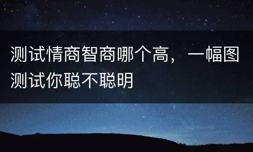 测试情商智商哪个高，一幅图测试你聪不聪明