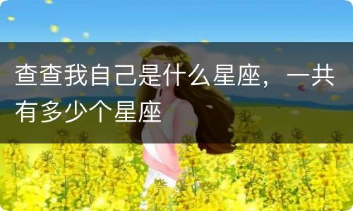 查查我自己是什么星座，一共有多少个星座
