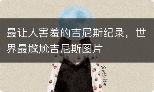 最让人害羞的吉尼斯纪录，世界最尴尬吉尼斯图片