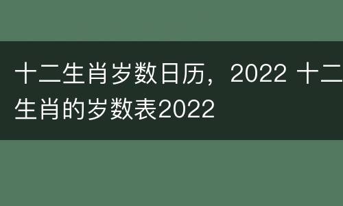 十二生肖岁数日历，2022 十二生肖的岁数表2022