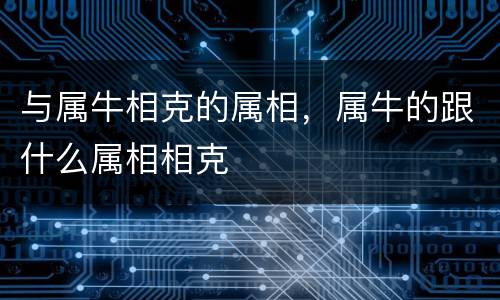 与属牛相克的属相，属牛的跟什么属相相克