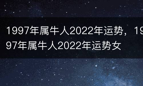 1997年属牛人2022年运势，1997年属牛人2022年运势女