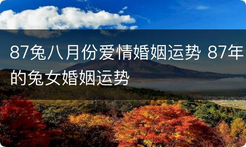 87兔八月份爱情婚姻运势 87年的兔女婚姻运势