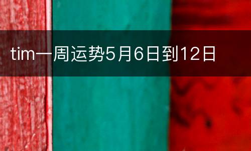 tim一周运势5月6日到12日
