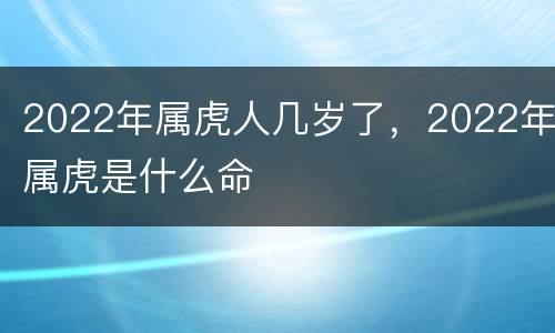 2022年属虎人几岁了，2022年属虎是什么命