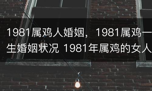 1981属鸡人婚姻，1981属鸡一生婚姻状况 1981年属鸡的女人婚姻
