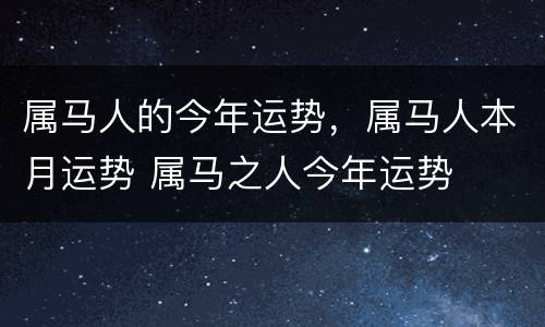 属马人的今年运势，属马人本月运势 属马之人今年运势