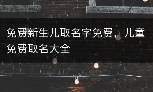 免费新生儿取名字免费，儿童免费取名大全