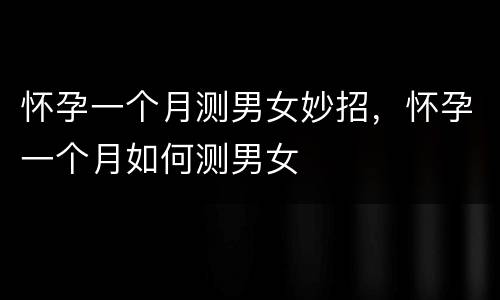 怀孕一个月测男女妙招，怀孕一个月如何测男女