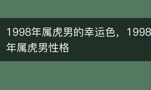 1998年属虎男的幸运色，1998年属虎男性格