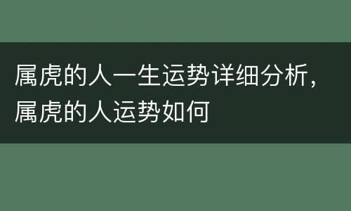 属虎的人一生运势详细分析，属虎的人运势如何