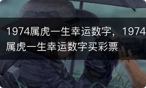 1974属虎一生幸运数字，1974属虎一生幸运数字买彩票