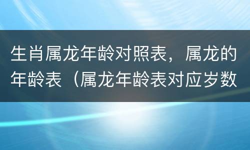 生肖属龙年龄对照表，属龙的年龄表（属龙年龄表对应岁数）