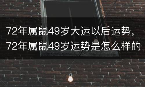 72年属鼠49岁大运以后运势，72年属鼠49岁运势是怎么样的