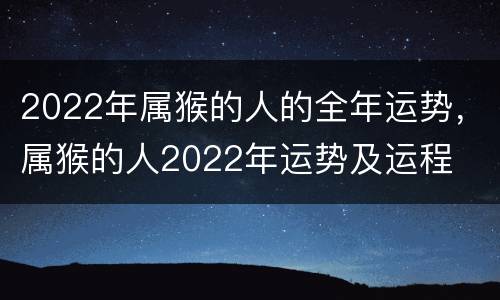 2022年属猴的人的全年运势，属猴的人2022年运势及运程