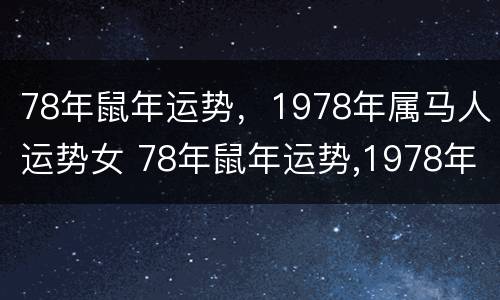 78年鼠年运势，1978年属马人运势女 78年鼠年运势,1978年属马人运势女人
