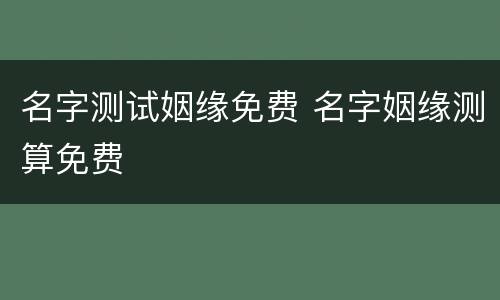 名字测试姻缘免费 名字姻缘测算免费