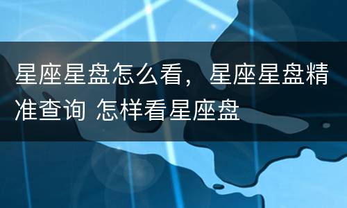 星座星盘怎么看，星座星盘精准查询 怎样看星座盘