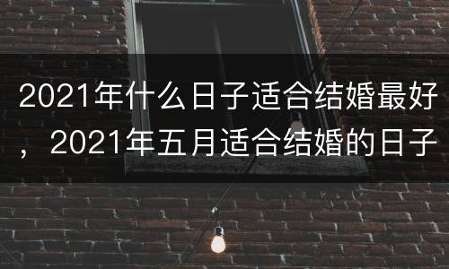 2021年什么日子适合结婚最好，2021年五月适合结婚的日子