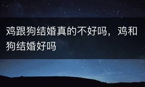 鸡跟狗结婚真的不好吗，鸡和狗结婚好吗