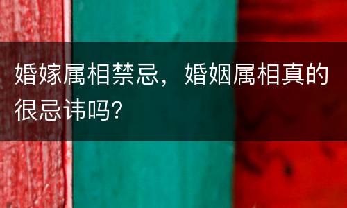婚嫁属相禁忌，婚姻属相真的很忌讳吗？