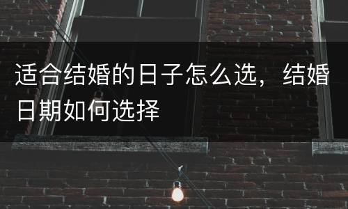 适合结婚的日子怎么选，结婚日期如何选择