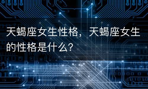天蝎座女生性格，天蝎座女生的性格是什么？