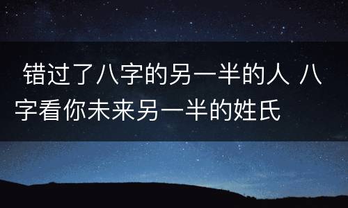  错过了八字的另一半的人 八字看你未来另一半的姓氏