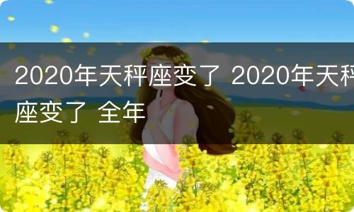 2020年天秤座变了 2020年天秤座变了 全年