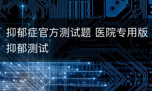 抑郁症官方测试题 医院专用版抑郁测试