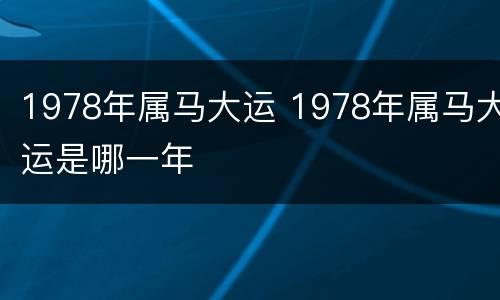 1978年属马大运 1978年属马大运是哪一年