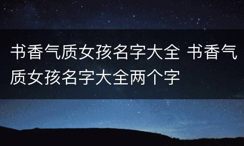 书香气质女孩名字大全 书香气质女孩名字大全两个字