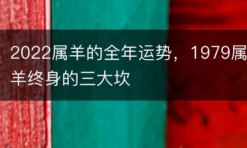2022属羊的全年运势，1979属羊终身的三大坎