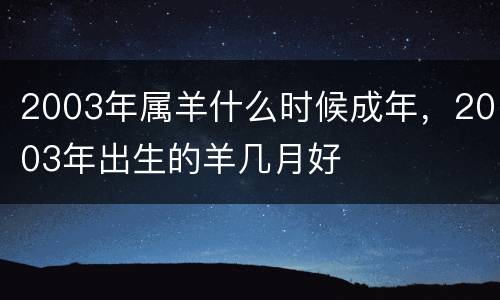 2003年属羊什么时候成年，2003年出生的羊几月好