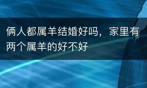 俩人都属羊结婚好吗，家里有两个属羊的好不好