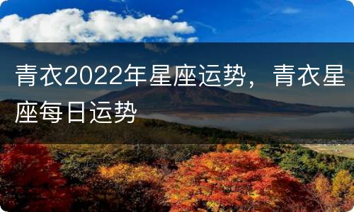 青衣2022年星座运势，青衣星座每日运势