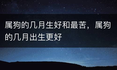 属狗的几月生好和最苦，属狗的几月出生更好