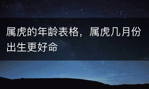 属虎的年龄表格，属虎几月份出生更好命