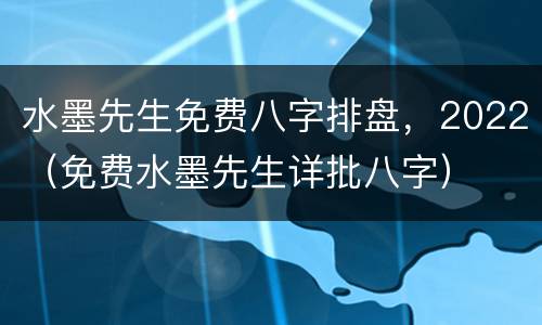水墨先生免费八字排盘，2022（免费水墨先生详批八字）