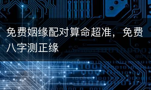 免费姻缘配对算命超准，免费八字测正缘