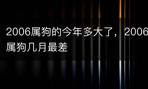 2006属狗的今年多大了，2006属狗几月最差