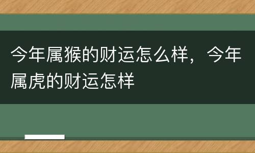 今年属猴的财运怎么样，今年属虎的财运怎样