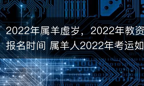 2022年属羊虚岁，2022年教资报名时间 属羊人2022年考运如何