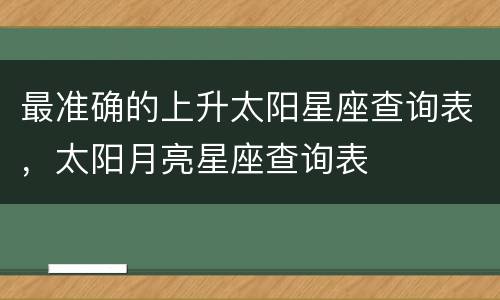 最准确的上升太阳星座查询表，太阳月亮星座查询表
