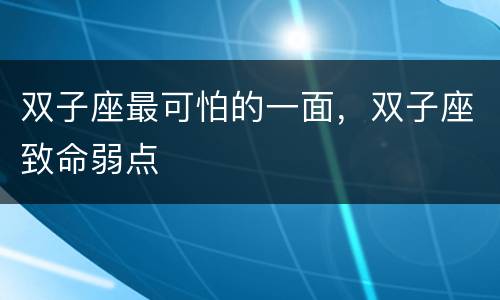双子座最可怕的一面，双子座致命弱点