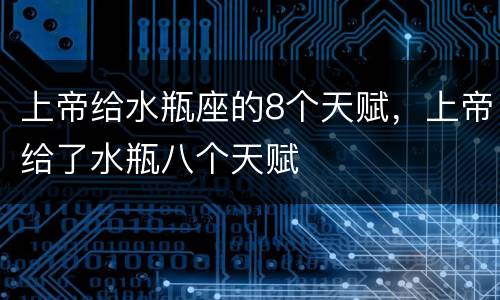 上帝给水瓶座的8个天赋，上帝给了水瓶八个天赋