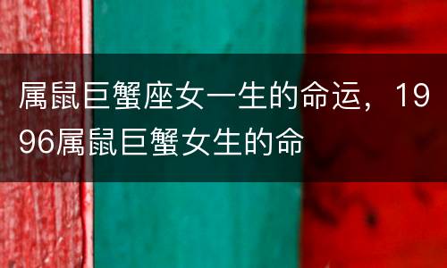 属鼠巨蟹座女一生的命运，1996属鼠巨蟹女生的命