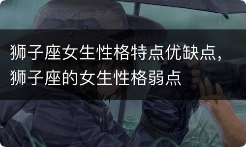 狮子座女生性格特点优缺点，狮子座的女生性格弱点